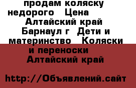 продам коляску, недорого › Цена ­ 2 000 - Алтайский край, Барнаул г. Дети и материнство » Коляски и переноски   . Алтайский край